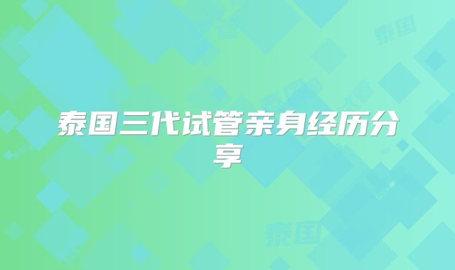 泰国三代试管亲身经历分享