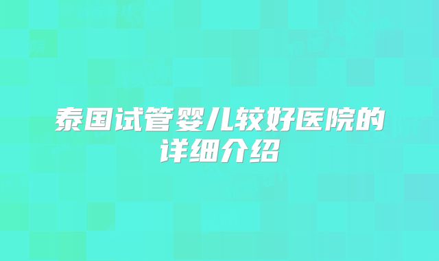 泰国试管婴儿较好医院的详细介绍