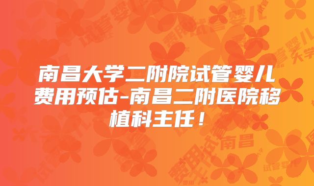 南昌大学二附院试管婴儿费用预估-南昌二附医院移植科主任！