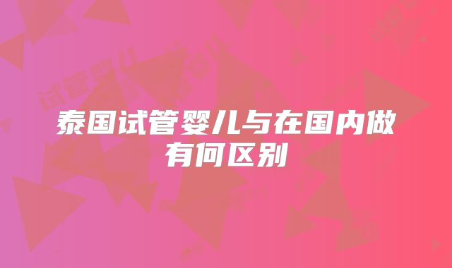 泰国试管婴儿与在国内做有何区别