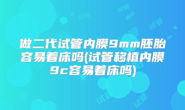 做二代试管内膜9mm胚胎容易着床吗(试管移植内膜9c容易着床吗)