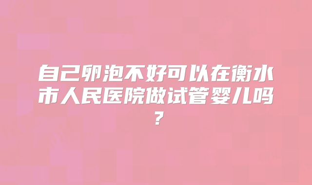 自己卵泡不好可以在衡水市人民医院做试管婴儿吗?