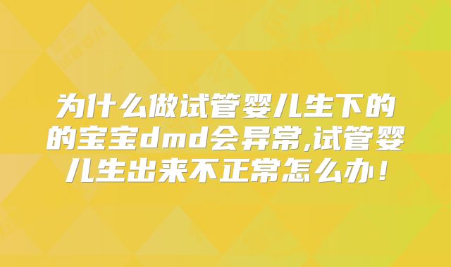 为什么做试管婴儿生下的的宝宝dmd会异常,试管婴儿生出来不正常怎么办！