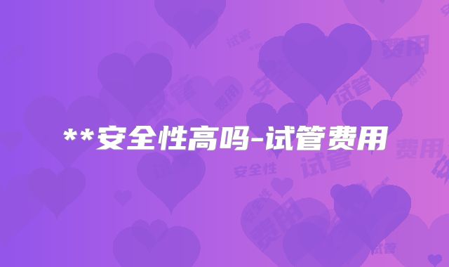 **安全性高吗-试管费用
