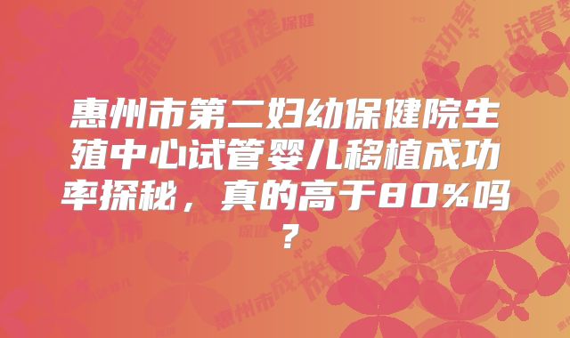 惠州市第二妇幼保健院生殖中心试管婴儿移植成功率探秘，真的高于80%吗？
