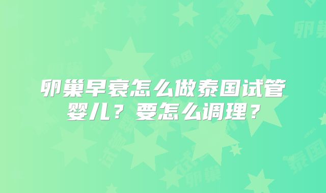 卵巢早衰怎么做泰国试管婴儿？要怎么调理？