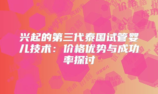 兴起的第三代泰国试管婴儿技术：价格优势与成功率探讨