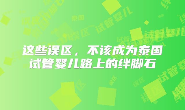 这些误区，不该成为泰国试管婴儿路上的绊脚石