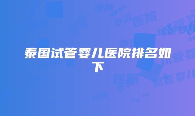 泰国试管婴儿医院排名如下
