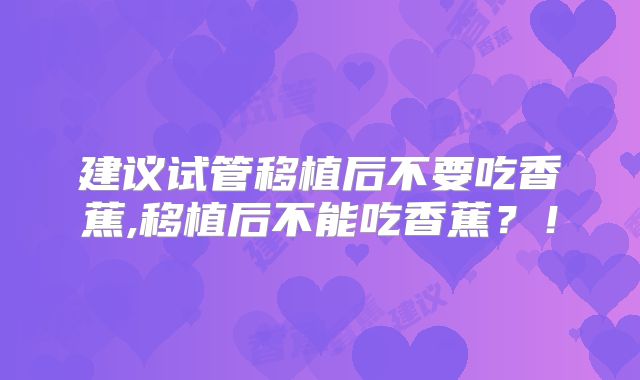 建议试管移植后不要吃香蕉,移植后不能吃香蕉？！