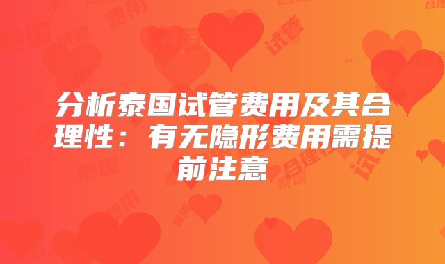 分析泰国试管费用及其合理性:有无隐形费用需提前注意