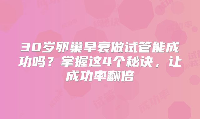 30岁卵巢早衰做试管能成功吗？掌握这4个秘诀，让成功率翻倍