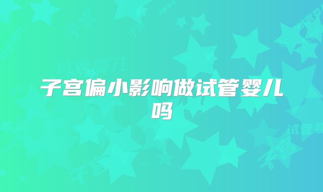 子宫偏小影响做试管婴儿吗
