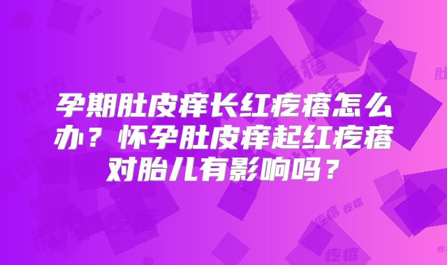 孕期肚皮痒长红疙瘩怎么办?怀孕肚皮痒起红疙瘩对胎儿有影响吗?