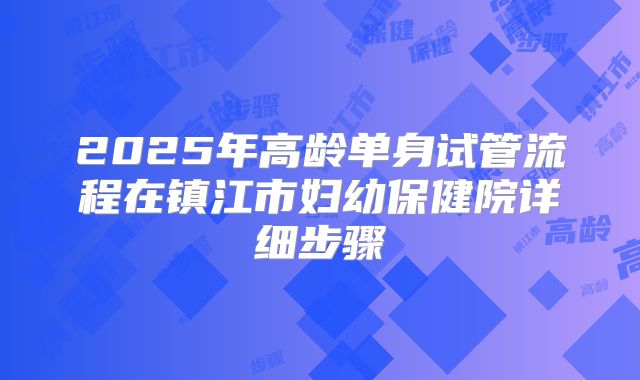 2025年高龄单身试管流程在镇江市妇幼保健院详细步骤