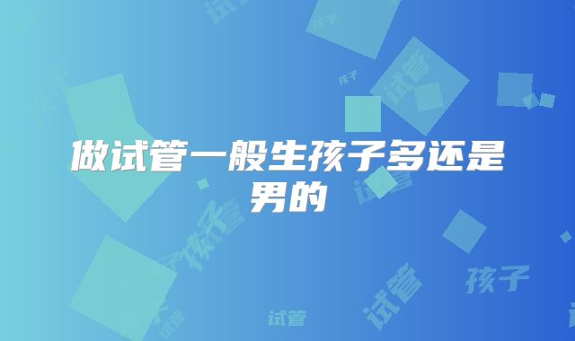 做试管一般生孩子多还是男的