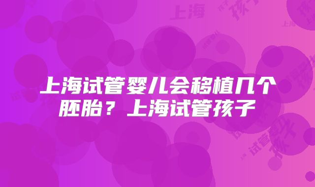 上海试管婴儿会移植几个胚胎？上海试管孩子