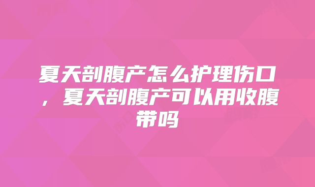 夏天剖腹产怎么护理伤口，夏天剖腹产可以用收腹带吗