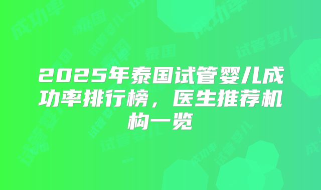 2025年泰国试管婴儿成功率排行榜，医生推荐机构一览