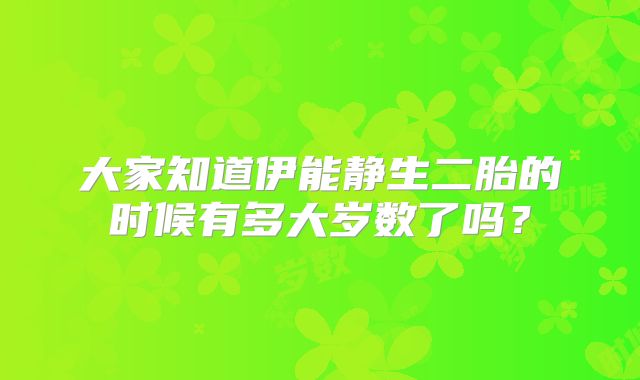 大家知道伊能静生二胎的时候有多大岁数了吗？
