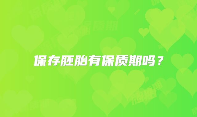 保存胚胎有保质期吗?