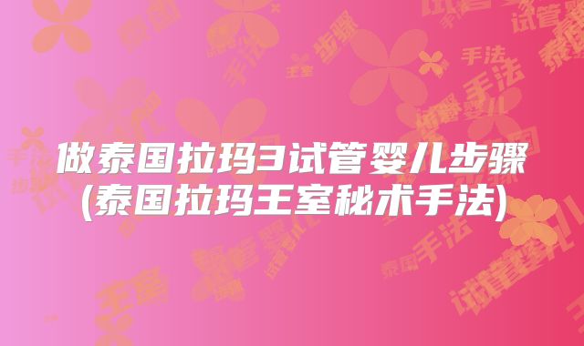 做泰国拉玛3试管婴儿步骤(泰国拉玛王室秘术手法)