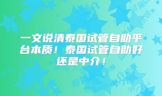 一文说清泰国试管自助平台本质！泰国试管自助好还是中介！