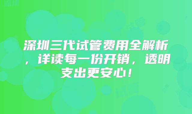 深圳三代试管费用全解析，详读每一份开销，透明支出更安心！