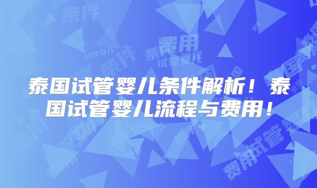 泰国试管婴儿条件解析！泰国试管婴儿流程与费用！