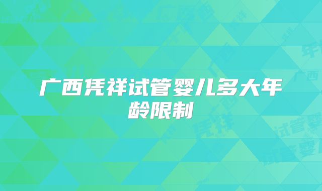 广西凭祥试管婴儿多大年龄限制
