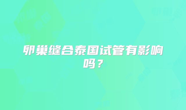 卵巢缝合泰国试管有影响吗？
