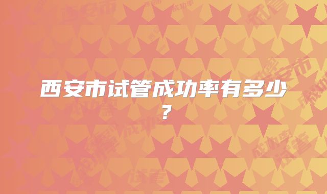 西安市试管成功率有多少？