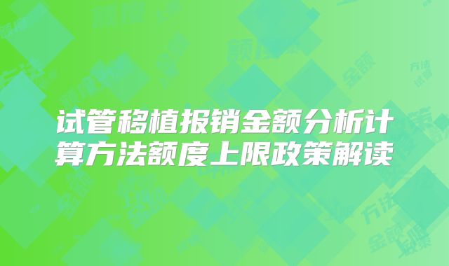 试管移植报销金额分析计算方法额度上限政策解读