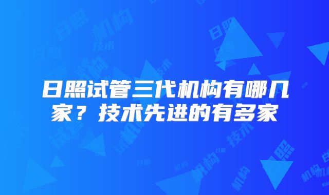 日照试管三代机构有哪几家？技术先进的有多家