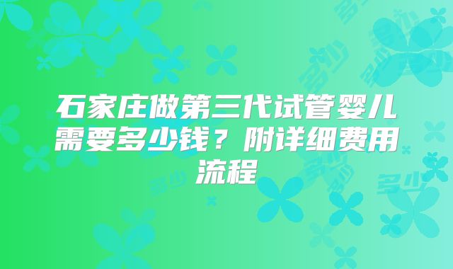 石家庄做第三代试管婴儿需要多少钱？附详细费用流程