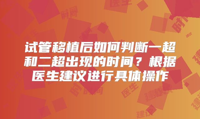 试管移植后如何判断一超和二超出现的时间?根据医生建议进行具体操作