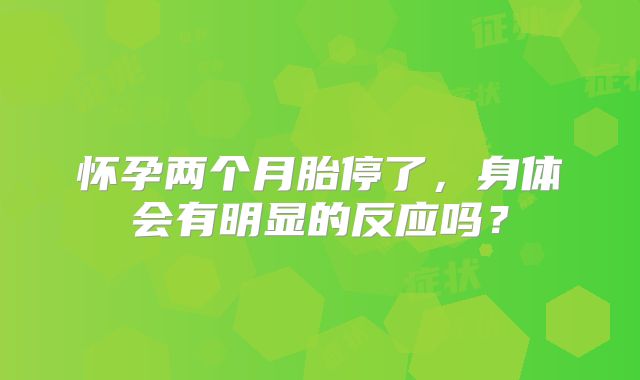怀孕两个月胎停了，身体会有明显的反应吗？