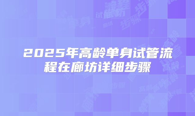 2025年高龄单身试管流程在廊坊详细步骤