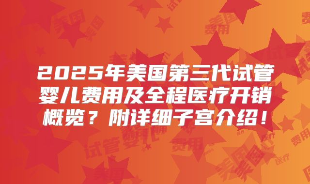 2025年美国第三代试管婴儿费用及全程医疗开销概览?附详细子宫介绍!
