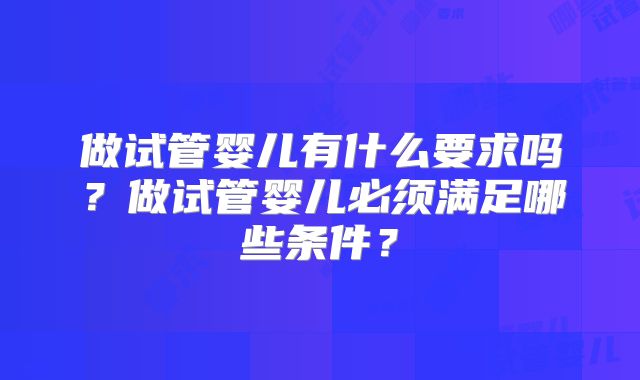 做试管婴儿有什么要求吗？做试管婴儿必须满足哪些条件？