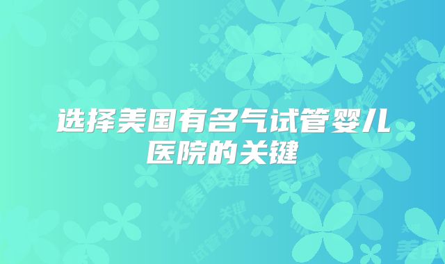 选择美国有名气试管婴儿医院的关键