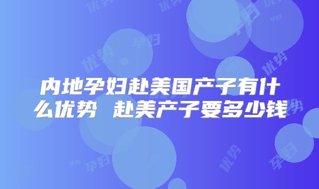 内地孕妇赴美国产子有什么优势 赴美产子要多少钱