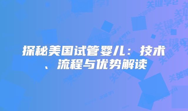 探秘美国试管婴儿：技术、流程与优势解读