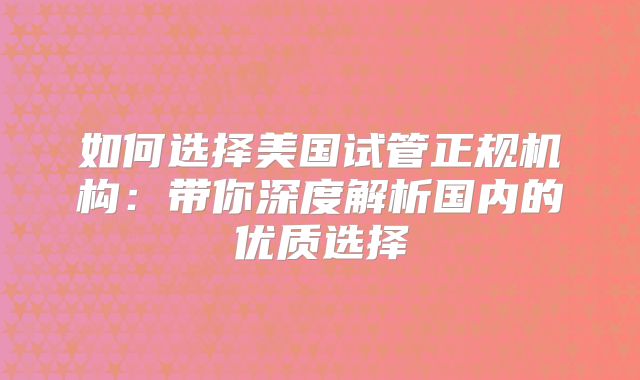 如何选择美国试管正规机构:带你深度解析国内的优质选择