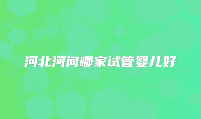 河北河间哪家试管婴儿好