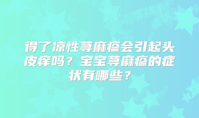 得了凉性荨麻疹会引起头皮痒吗？宝宝荨麻疹的症状有哪些？