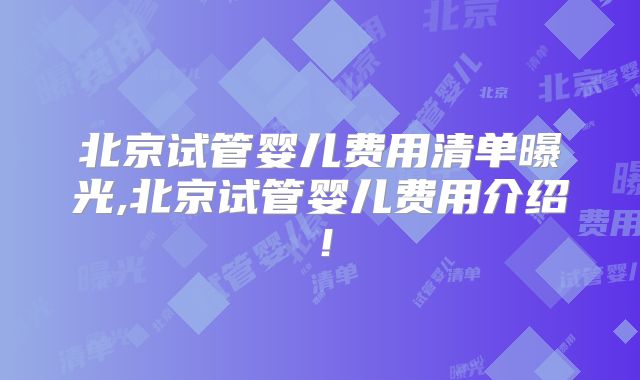 北京试管婴儿费用清单曝光,北京试管婴儿费用介绍！