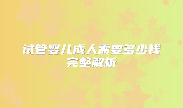 试管婴儿成人需要多少钱完整解析