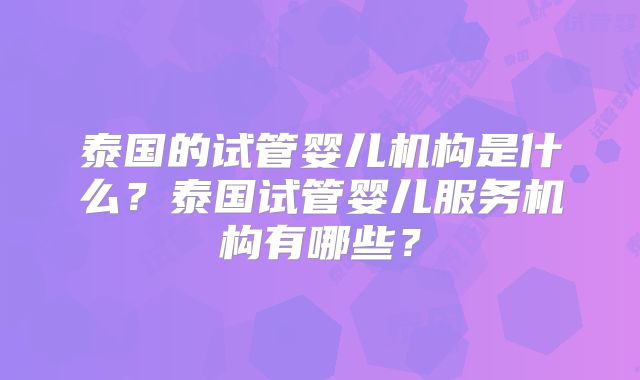 泰国的试管婴儿机构是什么？泰国试管婴儿服务机构有哪些？