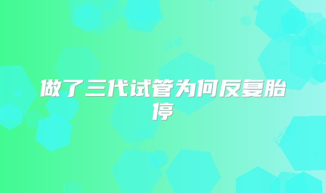 做了三代试管为何反复胎停